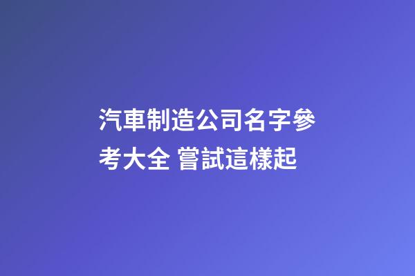 汽車制造公司名字參考大全 嘗試這樣起-第1張-公司起名-玄機派